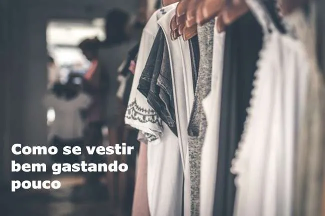 Como se vestir bem gastando pouco.